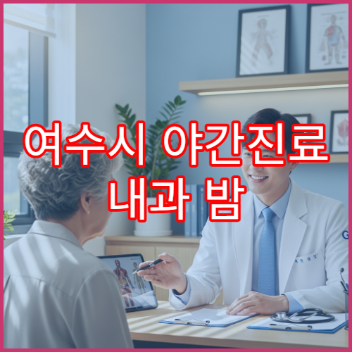 여수시 야간진료 내과 밤 9시까지 진료 감기·복통·소화불량 치료 가능한 병원 찾기